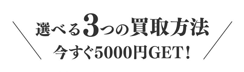  選べる3つの買取方法 今すぐ5000円GET!