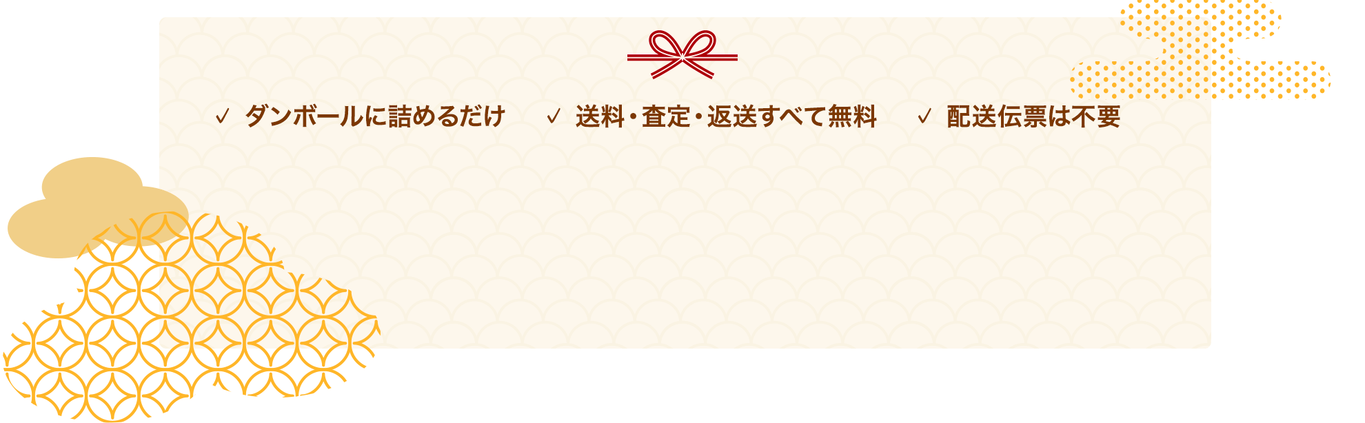 ✓ ダンボールに詰めるだけ ✓ 送料・査定・返送すべて無料 ✓ 配送伝票は不要