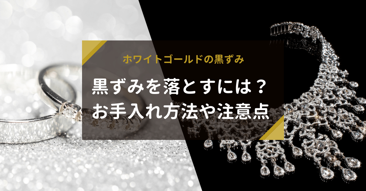 ホワイトゴールドの黒ずみを落とすには？お手入れ方法や注意点