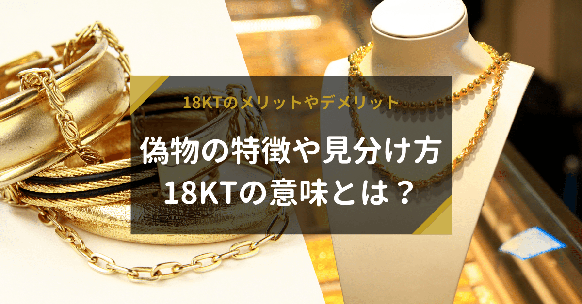 18KTの意味とは？18KTのメリットやデメリット、偽物の特徴や見分け方を解説