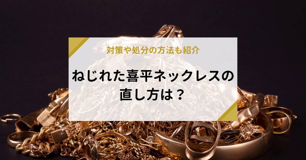 ねじれた喜平ネックレスの直し方は？対策や処分の方法も紹介 | 金・貴金属の高額買取と相場価格は「なんぼや」