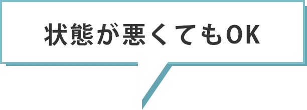 状態が悪くてもOK