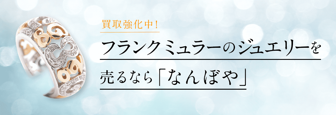 フランク ミュラー ジュエリーの高価買取・無料査定｜最新価格相場で売るなら｢なんぼや｣