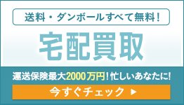 宅配買取 送料・ダンボールすべて無料！