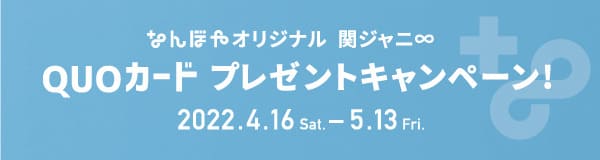 なんぼや オリジナル関ジャニ∞ QUOカード プレゼントキャンペーン 4.16(土)-5.13(金)