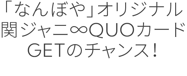 「なんぼや」オリジナル関ジャニ∞QUOカードGETのチャンス