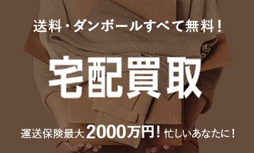 宅配買取 送料・ダンボールすべて無料！